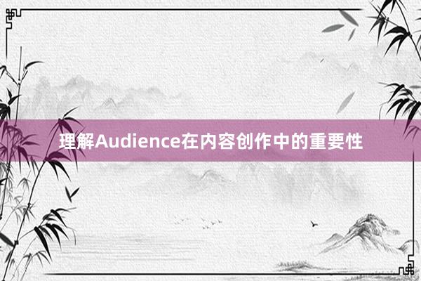 理解Audience在内容创作中的重要性