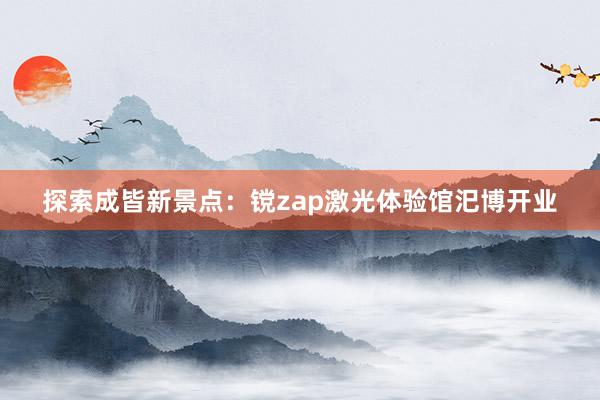 探索成皆新景点：镋zap激光体验馆汜博开业